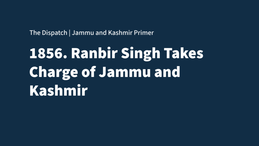 The Jammu and Kashmir Primer 1856: Ranbir Singh takes charge of Jammu and Kashmir