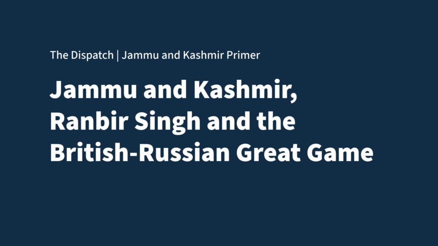 The Dispatch Primer on Jammu and Kashmir Ranbir Singh of Jammu and Kashmir and the Great Game | The Dispatch Primer